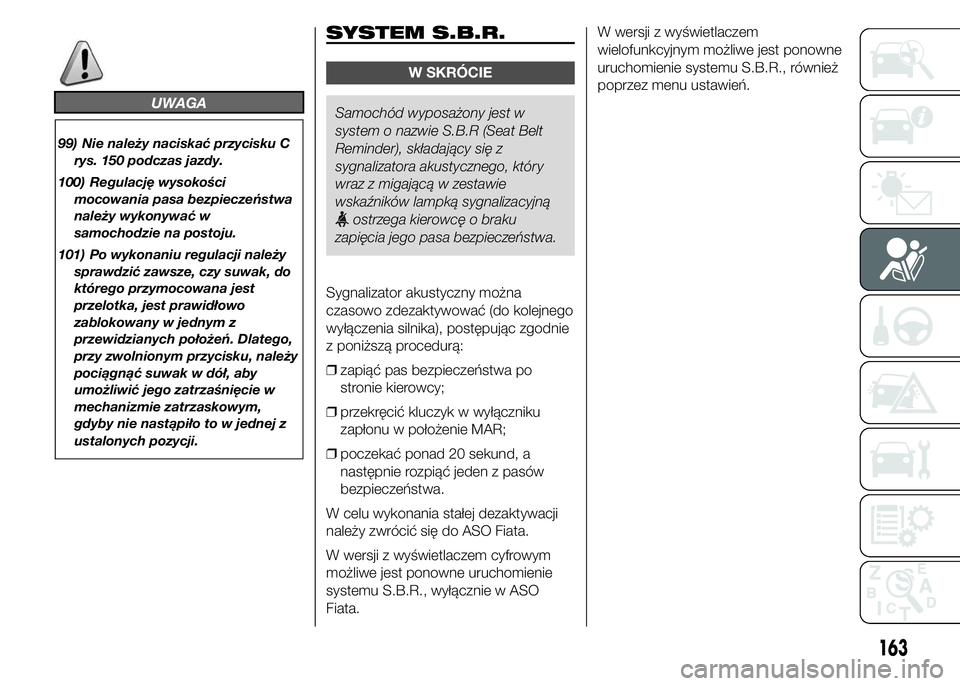FIAT DUCATO BASE CAMPER 2015  Instrukcja obsługi (in Polish) UWAGA
99) Nie należy naciskać przycisku C
rys. 150 podczas jazdy.
100) Regulację wysokości
mocowania pasa bezpieczeństwa
należy wykonywać w
samochodzie na postoju.
101) Po wykonaniu regulacji n