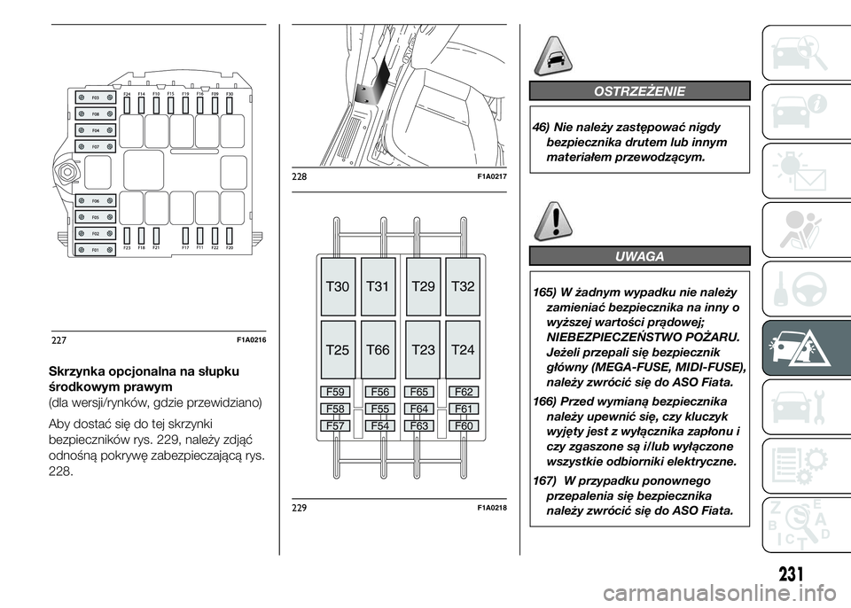 FIAT DUCATO BASE CAMPER 2015 Instrukcja obsługi (in Polish) Skrzynka opcjonalna na słupku
środkowym prawym
(dla wersji/rynków, gdzie przewidziano)
Aby dostać się do tej skrzynki
bezpieczników rys. 229, należy zdjąć
odnośną pokrywę zabezpieczającą FIAT DUCATO BASE CAMPER 2015 Instrukcja obsługi (in Polish) Skrzynka opcjonalna na słupku
środkowym prawym
(dla wersji/rynków, gdzie przewidziano)
Aby dostać się do tej skrzynki
bezpieczników rys. 229, należy zdjąć
odnośną pokrywę zabezpieczającą