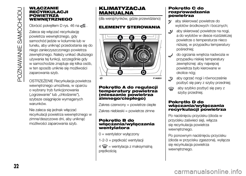 FIAT DUCATO BASE CAMPER 2015  Instrukcja obsługi (in Polish) WŁĄCZANIE
RECYRKULACJI
POWIETRZA
WEWNĘTRZNEGO
Obrócić pokrętłem D rys. 46 na
.
Zaleca się włączać recyrkulację
powietrza wewnętrznego, gdy
samochód jedzie w kolumnie lub w
tunelu, aby un