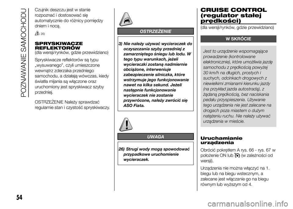 FIAT DUCATO BASE CAMPER 2015  Instrukcja obsługi (in Polish) Czujnik deszczu jest w stanie
rozpoznać i dostosować się
automatycznie do różnicy pomiędzy
dniem i nocą.
26)
SPRYSKIWACZE
REFLEKTORÓW
(dla wersji/rynków, gdzie przewidziano)
Spryskiwacze refl