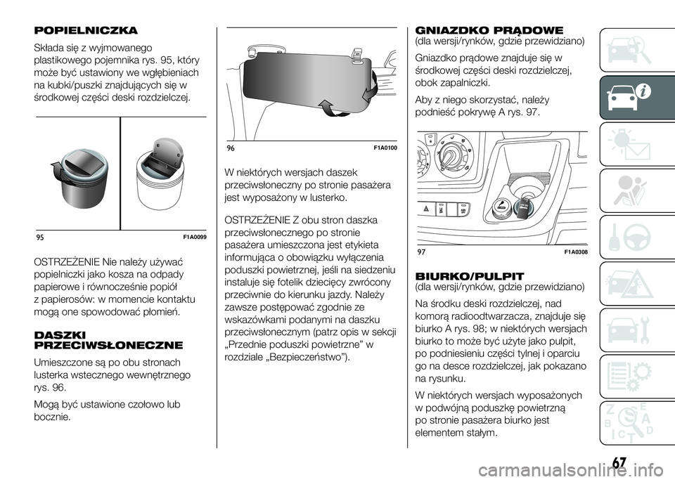 FIAT DUCATO BASE CAMPER 2016  Instrukcja obsługi (in Polish) POPIELNICZKA
Składa się z wyjmowanego
plastikowego pojemnika rys. 95, który
może być ustawiony we wgłębieniach
na kubki/puszki znajdujących się w
środkowej części deski rozdzielczej.
OSTRZ