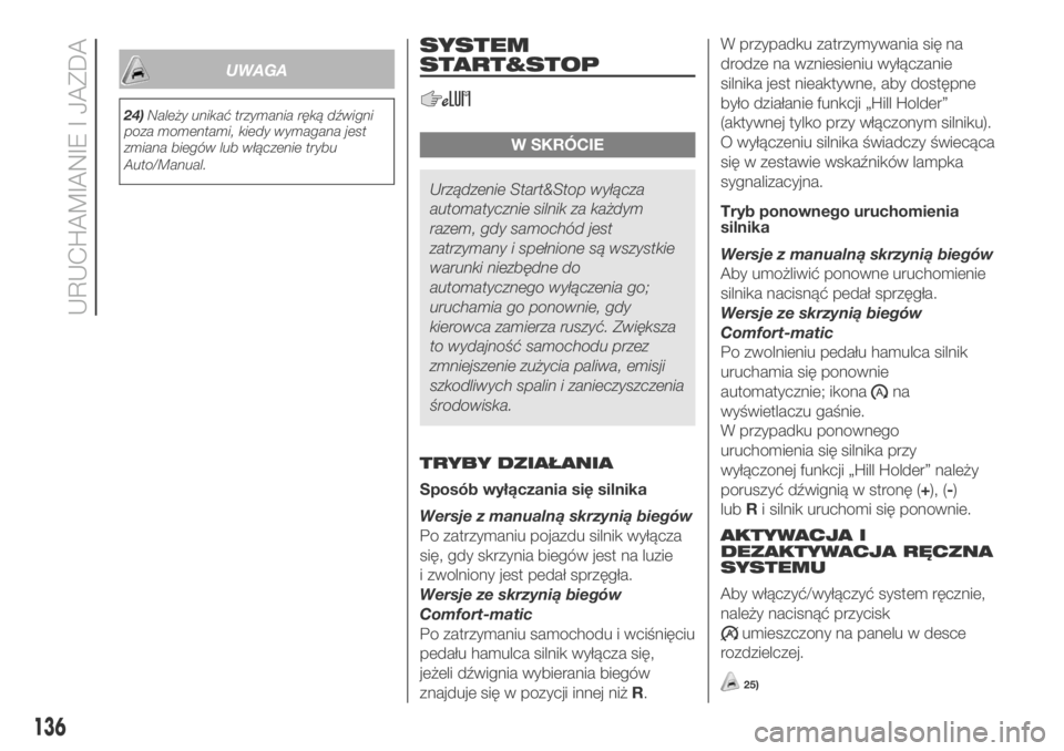 FIAT DUCATO BASE CAMPER 2018  Instrukcja obsługi (in Polish) UWAGA
24)Należy unikać trzymania ręką dźwigni
poza momentami, kiedy wymagana jest
zmiana biegów lub włączenie trybu
Auto/Manual.
SYSTEM
START&STOP
W SKRÓCIE
Urządzenie Start&Stop wyłącza
a