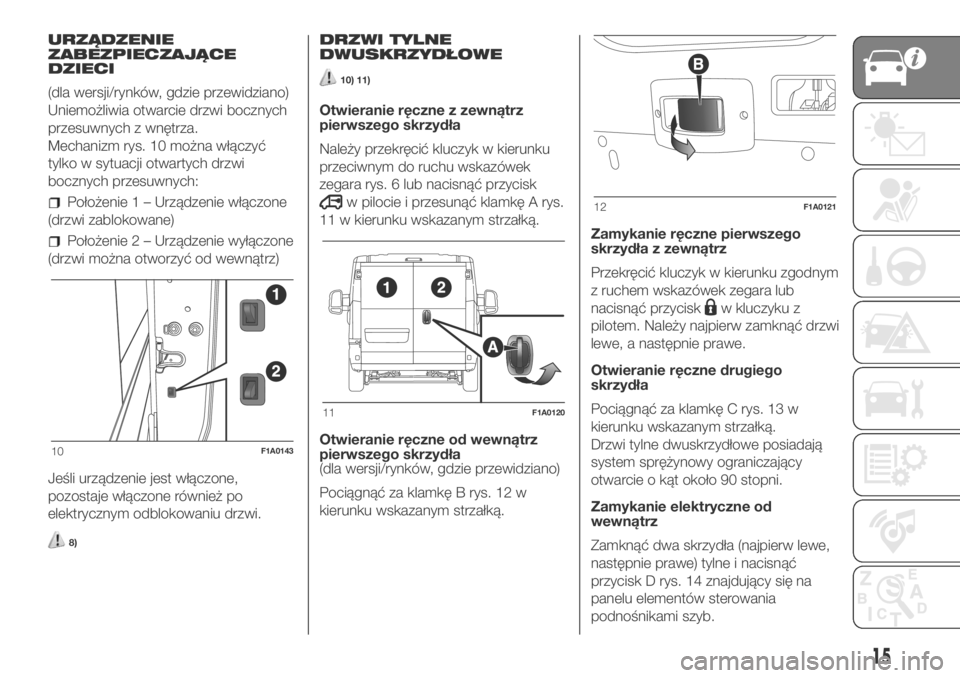 FIAT DUCATO BASE CAMPER 2018  Instrukcja obsługi (in Polish) URZĄDZENIE
ZABEZPIECZAJĄCE
DZIECI
(dla wersji/rynków, gdzie przewidziano)
Uniemożliwia otwarcie drzwi bocznych
przesuwnych z wnętrza.
Mechanizm rys. 10 można włączyć
tylko w sytuacji otwartyc