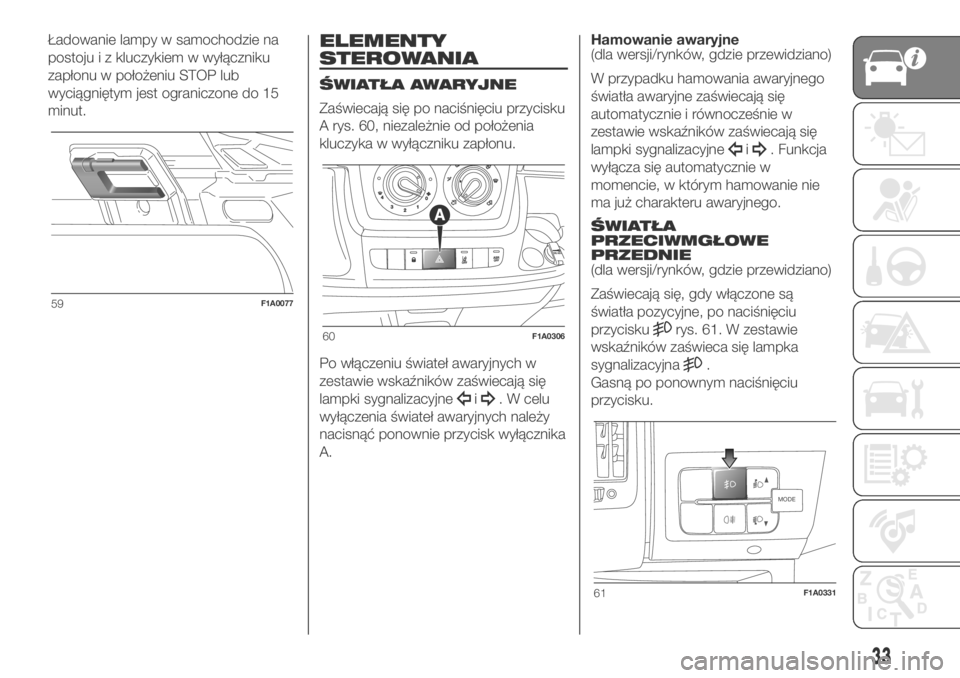 FIAT DUCATO BASE CAMPER 2018  Instrukcja obsługi (in Polish) Ładowanie lampy w samochodzie na
postoju i z kluczykiem w wyłączniku
zapłonu w położeniu STOP lub
wyciągniętym jest ograniczone do 15
minut.ELEMENTY
STEROWANIA
ŚWIATŁA AWARYJNE
Zaświecają 
