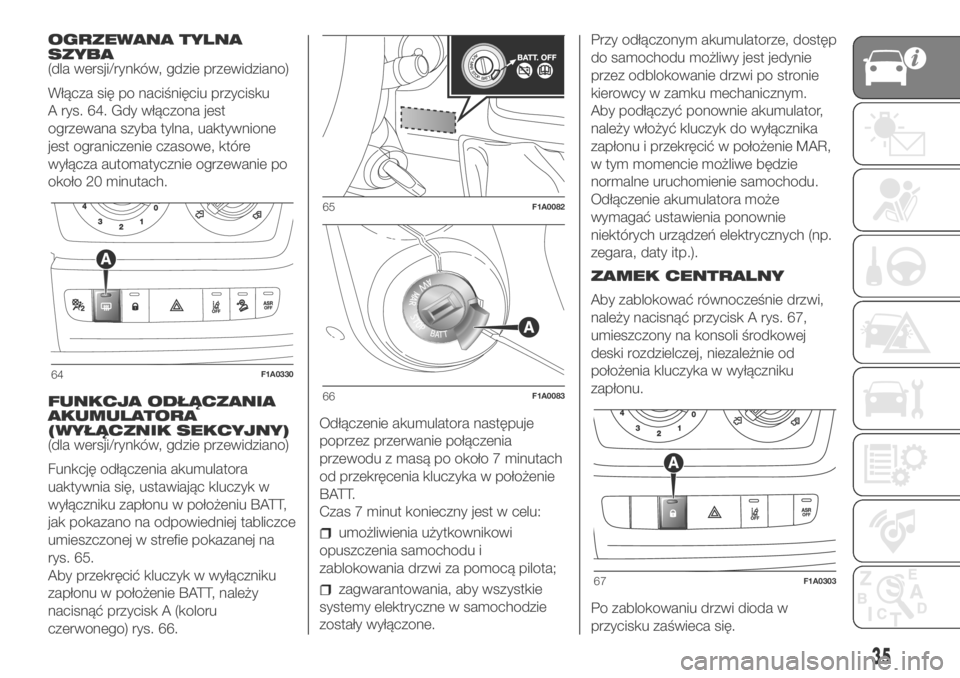 FIAT DUCATO BASE CAMPER 2018  Instrukcja obsługi (in Polish) OGRZEWANA TYLNA
SZYBA
(dla wersji/rynków, gdzie przewidziano)
Włącza się po naciśnięciu przycisku
A rys. 64. Gdy włączona jest
ogrzewana szyba tylna, uaktywnione
jest ograniczenie czasowe, kt�