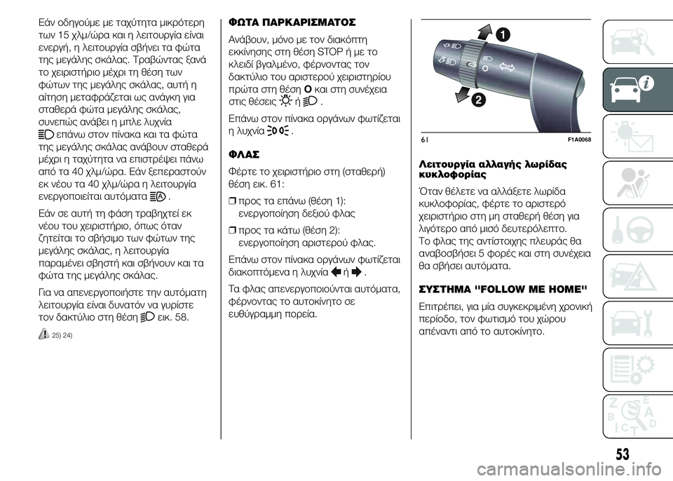 FIAT DUCATO BASE CAMPER 2015 ΒΙΒΛΙΟ ΧΡΗΣΗΣ ΚΑΙ ΣΥΝΤΗΡΗΣΗΣ (in Greek) Εάν οδηγούμε με ταχύτητα μικρότερη
των 15 χλμ/ώρα και η λειτουργία είναι
ενεργή, η λειτουργία σβήνει τα φώτα
τη FIAT DUCATO BASE CAMPER 2015 ΒΙΒΛΙΟ ΧΡΗΣΗΣ ΚΑΙ ΣΥΝΤΗΡΗΣΗΣ (in Greek) Εάν οδηγούμε με ταχύτητα μικρότερη
των 15 χλμ/ώρα και η λειτουργία είναι
ενεργή, η λειτουργία σβήνει τα φώτα
τη