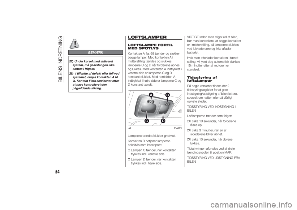 FIAT DUCATO BASE CAMPER 2014  Brugs- og vedligeholdelsesvejledning (in Danish) BEMÆRK
27) Under kørsel med aktiveret
system, må gearstangen ikke
sættes i frigear.
28) I tilfælde af defekt eller fejl ved
systemet, drejes kontakten A til
O. Kontakt Fiats servicenet efter
at h