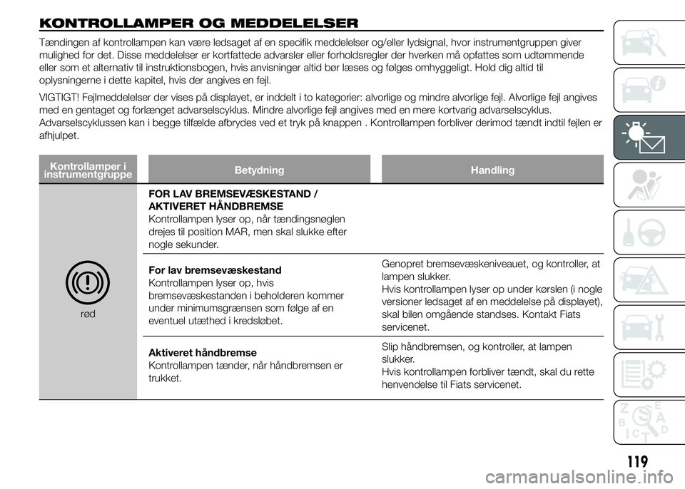 FIAT DUCATO BASE CAMPER 2015 Brugs- og vedligeholdelsesvejledning (in Danish) KONTROLLAMPER OG MEDDELELSER
Tændingen af kontrollampen kan være ledsaget af en specifik meddelelser og/eller lydsignal, hvor instrumentgruppen giver
mulighed for det. Disse meddelelser er kortfatte FIAT DUCATO BASE CAMPER 2015 Brugs- og vedligeholdelsesvejledning (in Danish) KONTROLLAMPER OG MEDDELELSER
Tændingen af kontrollampen kan være ledsaget af en specifik meddelelser og/eller lydsignal, hvor instrumentgruppen giver
mulighed for det. Disse meddelelser er kortfatte