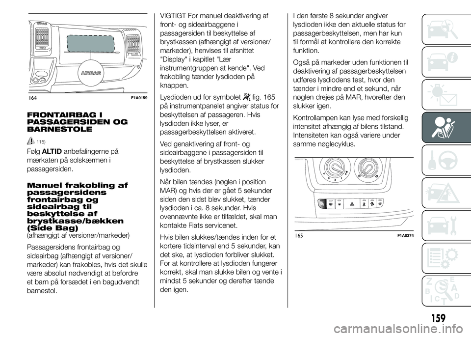 FIAT DUCATO BASE CAMPER 2015 Brugs- og vedligeholdelsesvejledning (in Danish) FRONTAIRBAG I
PASSAGERSIDEN OG
BARNESTOLE
115)
FølgALTIDanbefalingerne på
mærkaten på solskærmen i
passagersiden.
Manuel frakobling af
passagersidens
frontairbag og
sideairbag til
beskyttelse af
FIAT DUCATO BASE CAMPER 2015 Brugs- og vedligeholdelsesvejledning (in Danish) FRONTAIRBAG I
PASSAGERSIDEN OG
BARNESTOLE
115)
FølgALTIDanbefalingerne på
mærkaten på solskærmen i
passagersiden.
Manuel frakobling af
passagersidens
frontairbag og
sideairbag til
beskyttelse af