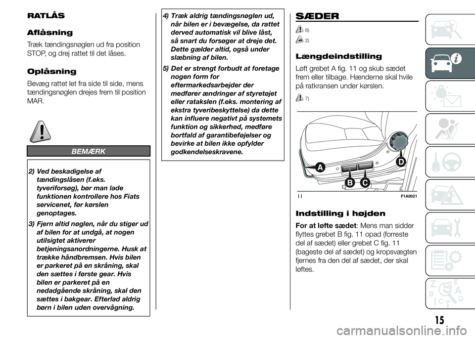 FIAT DUCATO BASE CAMPER 2015  Brugs- og vedligeholdelsesvejledning (in Danish) RATLÅS
Aflåsning
Træk tændingsnøglen ud fra position
STOP, og drej rattet til det låses.
Oplåsning
Bevæg rattet let fra side til side, mens
tændingsnøglen drejes frem til position
MAR.
BEMÆ