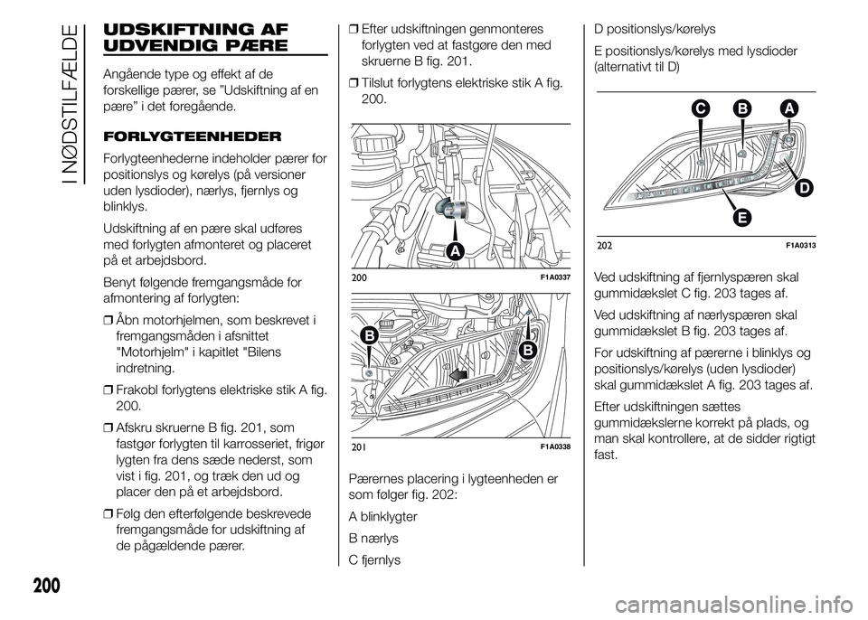 FIAT DUCATO BASE CAMPER 2015 Brugs- og vedligeholdelsesvejledning (in Danish) UDSKIFTNING AF
UDVENDIG PÆRE
Angående type og effekt af de
forskellige pærer, se ”Udskiftning af en
pære” i det foregående.
FORLYGTEENHEDER
Forlygteenhederne indeholder pærer for
positionsly FIAT DUCATO BASE CAMPER 2015 Brugs- og vedligeholdelsesvejledning (in Danish) UDSKIFTNING AF
UDVENDIG PÆRE
Angående type og effekt af de
forskellige pærer, se ”Udskiftning af en
pære” i det foregående.
FORLYGTEENHEDER
Forlygteenhederne indeholder pærer for
positionsly