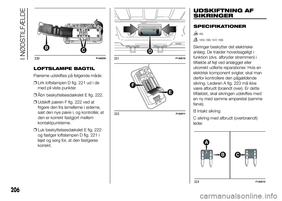 FIAT DUCATO BASE CAMPER 2015 Brugs- og vedligeholdelsesvejledning (in Danish) LOFTSLAMPE BAGTIL
Pærerne udskiftes på følgende måde:
❒Lirk loftslampen D fig. 221 ud i de
med pil viste punkter.
❒Åbn beskyttelsesdækslet E fig. 222.
❒Udskift pæren F fig. 222 ved at
fri FIAT DUCATO BASE CAMPER 2015 Brugs- og vedligeholdelsesvejledning (in Danish) LOFTSLAMPE BAGTIL
Pærerne udskiftes på følgende måde:
❒Lirk loftslampen D fig. 221 ud i de
med pil viste punkter.
❒Åbn beskyttelsesdækslet E fig. 222.
❒Udskift pæren F fig. 222 ved at
fri