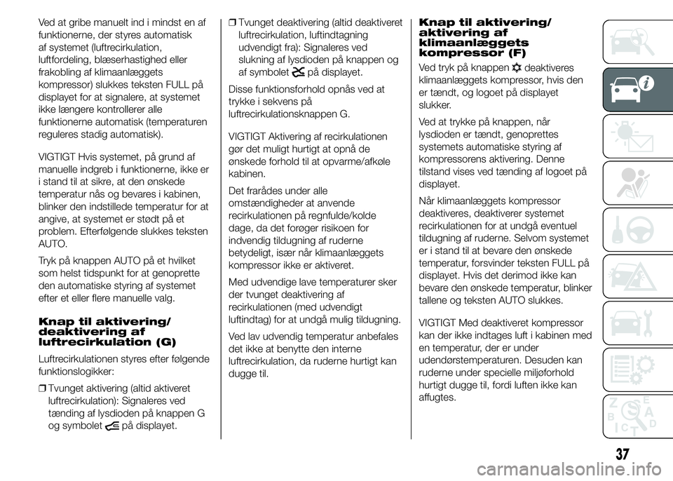 FIAT DUCATO BASE CAMPER 2015  Brugs- og vedligeholdelsesvejledning (in Danish) Ved at gribe manuelt ind i mindst en af
funktionerne, der styres automatisk
af systemet (luftrecirkulation,
luftfordeling, blæserhastighed eller
frakobling af klimaanlæggets
kompressor) slukkes teks