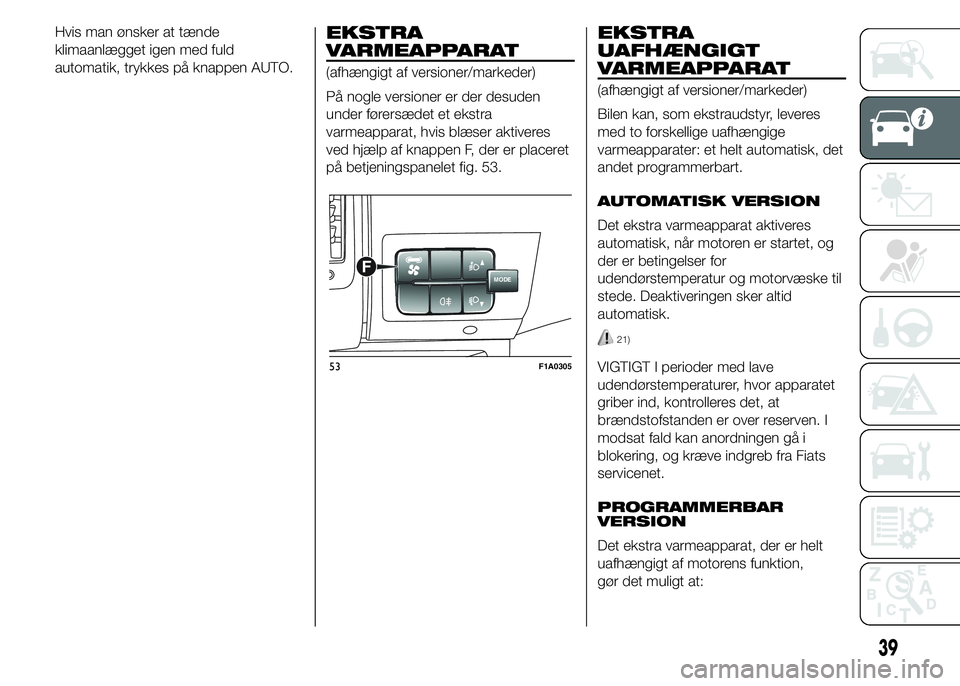 FIAT DUCATO BASE CAMPER 2015  Brugs- og vedligeholdelsesvejledning (in Danish) Hvis man ønsker at tænde
klimaanlægget igen med fuld
automatik, trykkes på knappen AUTO.EKSTRA
VARMEAPPARAT
(afhængigt af versioner/markeder)
På nogle versioner er der desuden
under førersædet