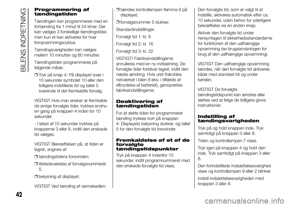 FIAT DUCATO BASE CAMPER 2015  Brugs- og vedligeholdelsesvejledning (in Danish) Programmering af
tændingstiden
Tændingen kan programmeres med en
fortænding fra 1 minut til 24 timer. Der
kan vælges 3 forskellige tændingstider,
men kun et kan aktiveres for hver
foropvarmningsc