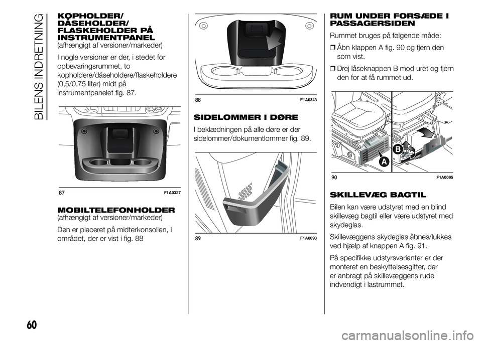 FIAT DUCATO BASE CAMPER 2015 Brugs- og vedligeholdelsesvejledning (in Danish) KOPHOLDER/
DÅSEHOLDER/
FLASKEHOLDER PÅ
INSTRUMENTPANEL
(afhængigt af versioner/markeder)
I nogle versioner er der, i stedet for
opbevaringsrummet, to
kopholdere/dåseholdere/flaskeholdere
(0,5/0,75 FIAT DUCATO BASE CAMPER 2015 Brugs- og vedligeholdelsesvejledning (in Danish) KOPHOLDER/
DÅSEHOLDER/
FLASKEHOLDER PÅ
INSTRUMENTPANEL
(afhængigt af versioner/markeder)
I nogle versioner er der, i stedet for
opbevaringsrummet, to
kopholdere/dåseholdere/flaskeholdere
(0,5/0,75