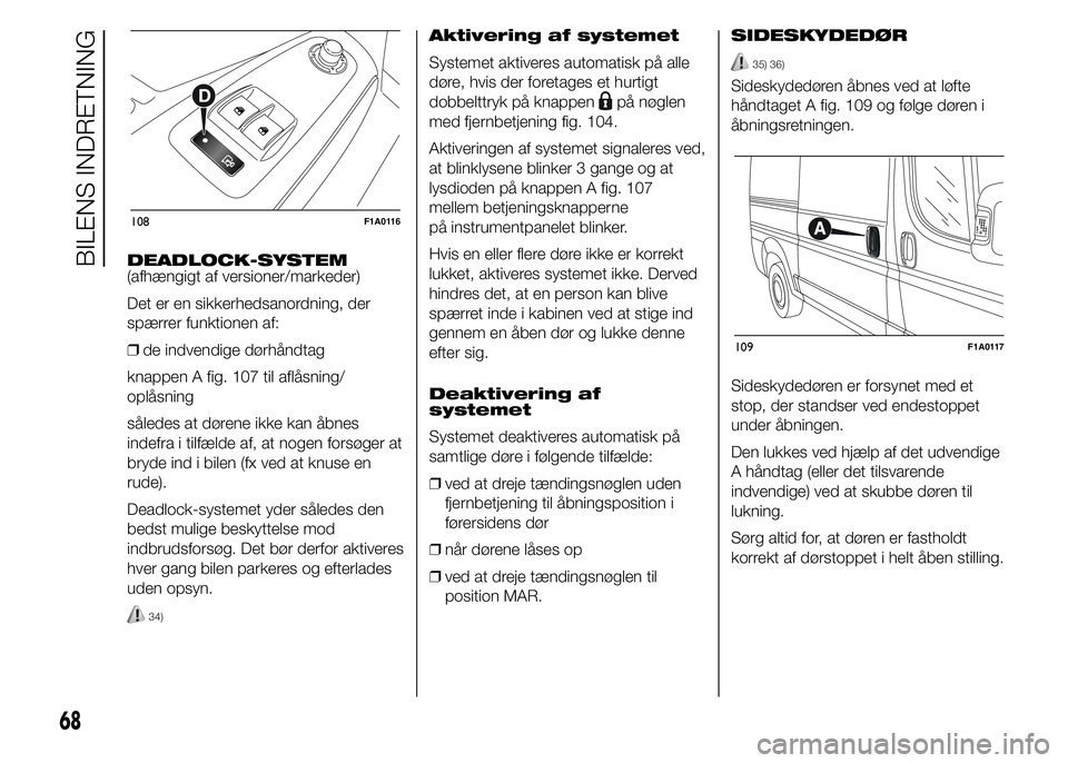 FIAT DUCATO BASE CAMPER 2015  Brugs- og vedligeholdelsesvejledning (in Danish) DEADLOCK-SYSTEM
(afhængigt af versioner/markeder)
Det er en sikkerhedsanordning, der
spærrer funktionen af:
❒de indvendige dørhåndtag
knappen A fig. 107 til aflåsning/
oplåsning
således at d�