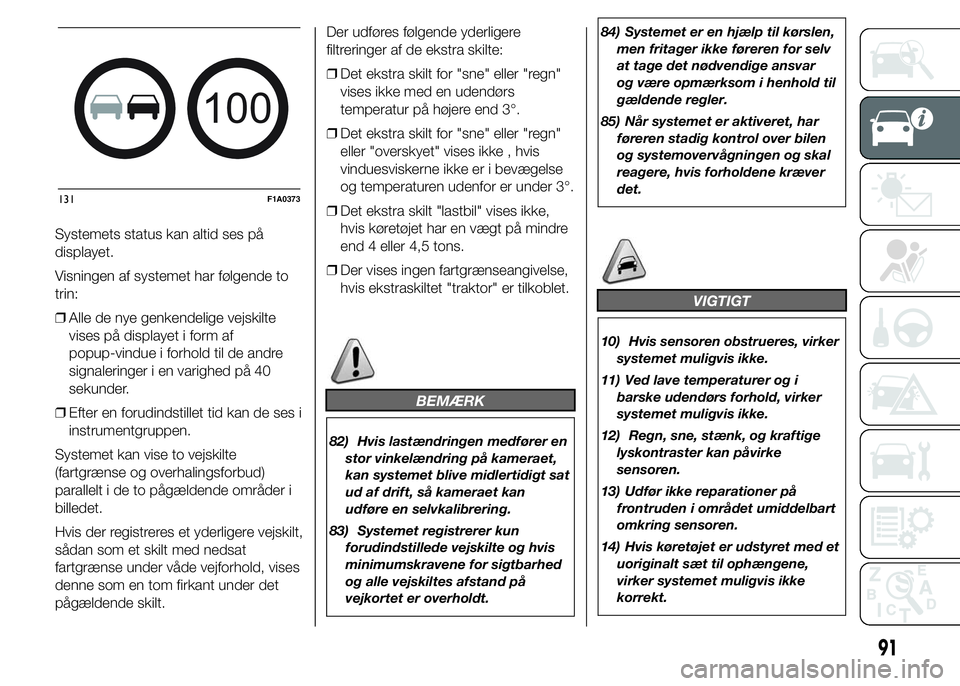 FIAT DUCATO BASE CAMPER 2015 Brugs- og vedligeholdelsesvejledning (in Danish) Systemets status kan altid ses på
displayet.
Visningen af systemet har følgende to
trin:
❒Alle de nye genkendelige vejskilte
vises på displayet i form af
popup-vindue i forhold til de andre
signa FIAT DUCATO BASE CAMPER 2015 Brugs- og vedligeholdelsesvejledning (in Danish) Systemets status kan altid ses på
displayet.
Visningen af systemet har følgende to
trin:
❒Alle de nye genkendelige vejskilte
vises på displayet i form af
popup-vindue i forhold til de andre
signa
