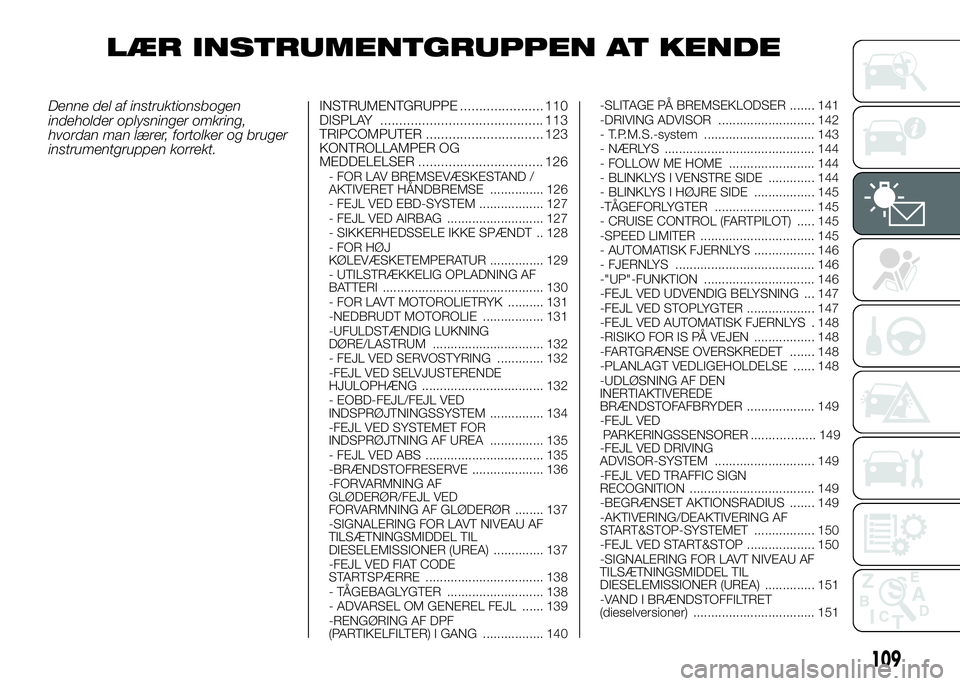 FIAT DUCATO BASE CAMPER 2017  Brugs- og vedligeholdelsesvejledning (in Danish) LÆR INSTRUMENTGRUPPEN AT KENDE
Denne del af instruktionsbogen
indeholder oplysninger omkring,
hvordan man lærer, fortolker og bruger
instrumentgruppen korrekt.INSTRUMENTGRUPPE ......................