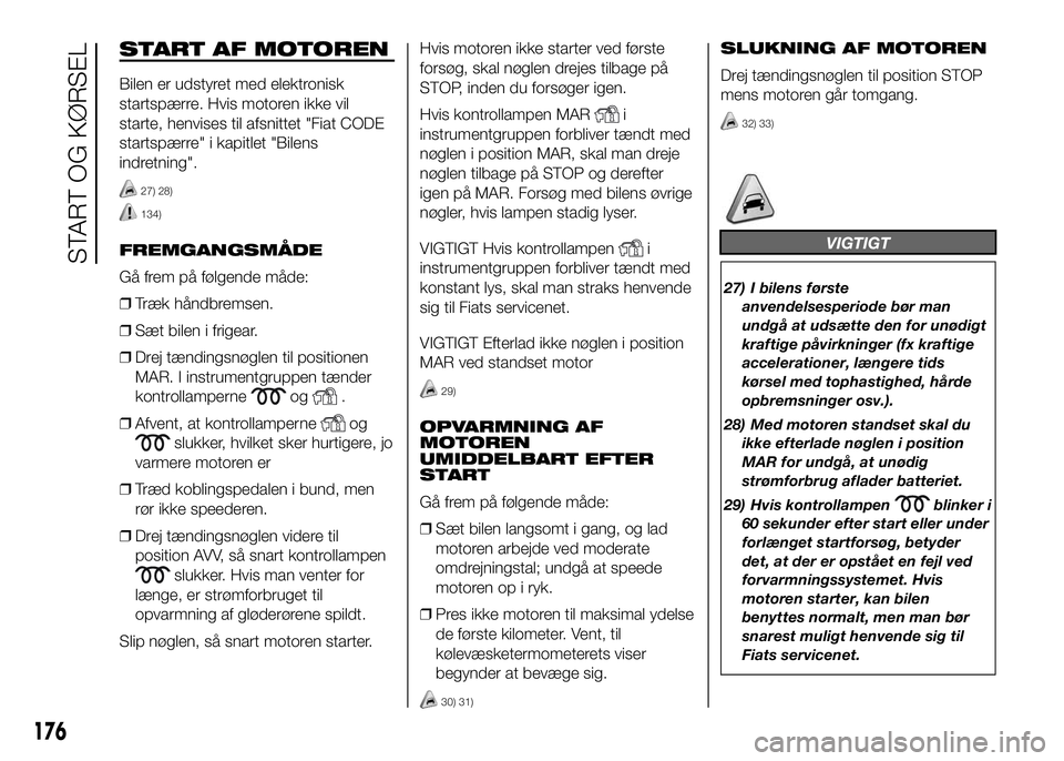 FIAT DUCATO BASE CAMPER 2016 Brugs- og vedligeholdelsesvejledning (in Danish) START AF MOTOREN
Bilen er udstyret med elektronisk
startspærre. Hvis motoren ikke vil
starte, henvises til afsnittet "Fiat CODE
startspærre" i kapitlet "Bilens
indretning".
27) 28)
1 FIAT DUCATO BASE CAMPER 2016 Brugs- og vedligeholdelsesvejledning (in Danish) START AF MOTOREN
Bilen er udstyret med elektronisk
startspærre. Hvis motoren ikke vil
starte, henvises til afsnittet "Fiat CODE
startspærre" i kapitlet "Bilens
indretning".
27) 28)
1