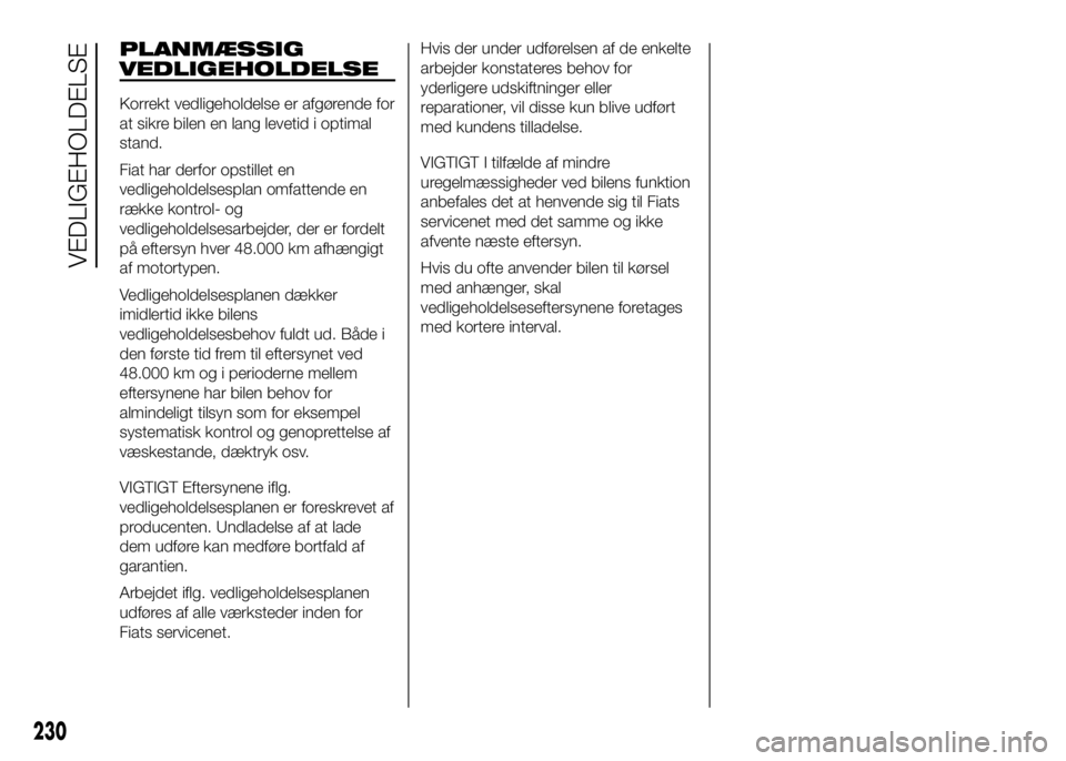 FIAT DUCATO BASE CAMPER 2016 Brugs- og vedligeholdelsesvejledning (in Danish) PLANMÆSSIG
VEDLIGEHOLDELSE
Korrekt vedligeholdelse er afgørende for
at sikre bilen en lang levetid i optimal
stand.
Fiat har derfor opstillet en
vedligeholdelsesplan omfattende en
række kontrol- og FIAT DUCATO BASE CAMPER 2016 Brugs- og vedligeholdelsesvejledning (in Danish) PLANMÆSSIG
VEDLIGEHOLDELSE
Korrekt vedligeholdelse er afgørende for
at sikre bilen en lang levetid i optimal
stand.
Fiat har derfor opstillet en
vedligeholdelsesplan omfattende en
række kontrol- og