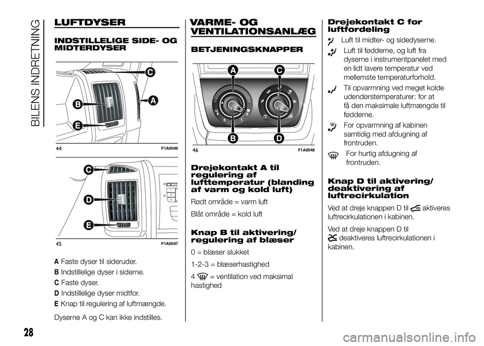 FIAT DUCATO BASE CAMPER 2016 Brugs- og vedligeholdelsesvejledning (in Danish) LUFTDYSER
INDSTILLELIGE SIDE- OG
MIDTERDYSER
AFaste dyser til sideruder.
BIndstillelige dyser i siderne.
CFaste dyser.
DIndstillelige dyser midtfor.
EKnap til regulering af luftmængde.
Dyserne A og C FIAT DUCATO BASE CAMPER 2016 Brugs- og vedligeholdelsesvejledning (in Danish) LUFTDYSER
INDSTILLELIGE SIDE- OG
MIDTERDYSER
AFaste dyser til sideruder.
BIndstillelige dyser i siderne.
CFaste dyser.
DIndstillelige dyser midtfor.
EKnap til regulering af luftmængde.
Dyserne A og C
