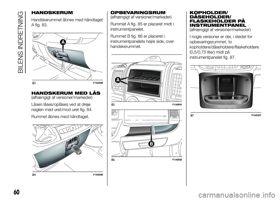 FIAT DUCATO BASE CAMPER 2016 Brugs- og vedligeholdelsesvejledning (in Danish) HANDSKERUM
Handskerummet åbnes med håndtaget
A fig. 83.
HANDSKERUM MED LÅS
(afhængigt af versioner/markeder)
Låsen låses/oplåses ved at dreje
nøglen med uret/mod uret fig. 84.
Rummet åbnes me FIAT DUCATO BASE CAMPER 2016 Brugs- og vedligeholdelsesvejledning (in Danish) HANDSKERUM
Handskerummet åbnes med håndtaget
A fig. 83.
HANDSKERUM MED LÅS
(afhængigt af versioner/markeder)
Låsen låses/oplåses ved at dreje
nøglen med uret/mod uret fig. 84.
Rummet åbnes me