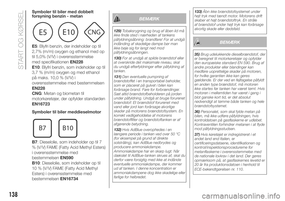 FIAT DUCATO BASE CAMPER 2018  Brugs- og vedligeholdelsesvejledning (in Danish) Symboler til biler med dobbelt
forsyning benzin - metan
E5: Blyfri benzin, der indeholder op til
2,7% (m/m) oxygen og ethanol med op
til 5,0% (V/V) i overensstemmelse
med specifikationenEN228
E10: Bly