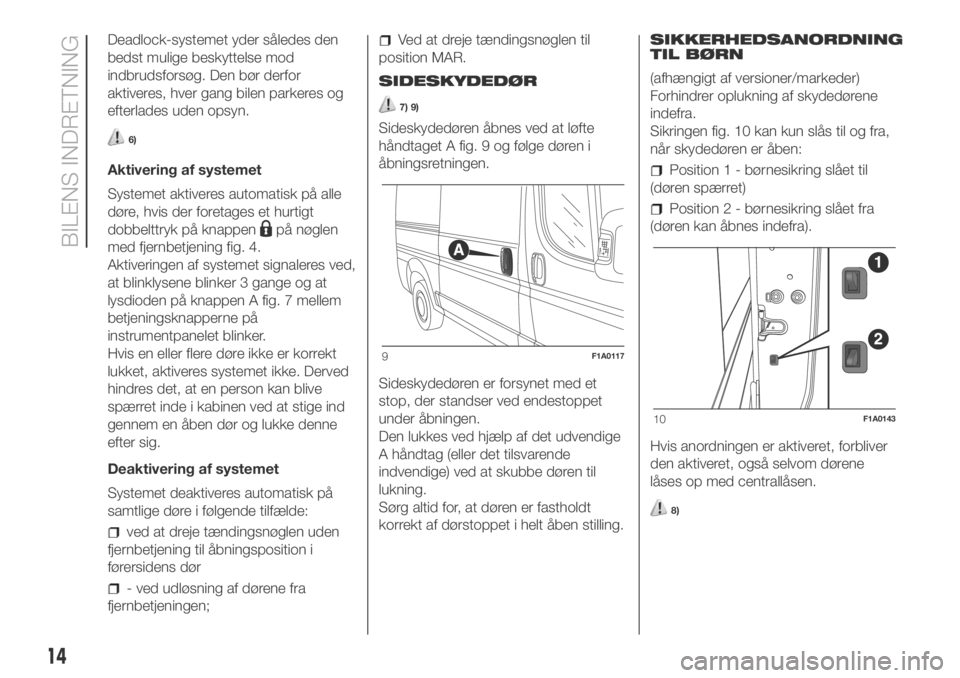 FIAT DUCATO BASE CAMPER 2018  Brugs- og vedligeholdelsesvejledning (in Danish) Deadlock-systemet yder således den
bedst mulige beskyttelse mod
indbrudsforsøg. Den bør derfor
aktiveres, hver gang bilen parkeres og
efterlades uden opsyn.
6)
Aktivering af systemet
Systemet aktiv