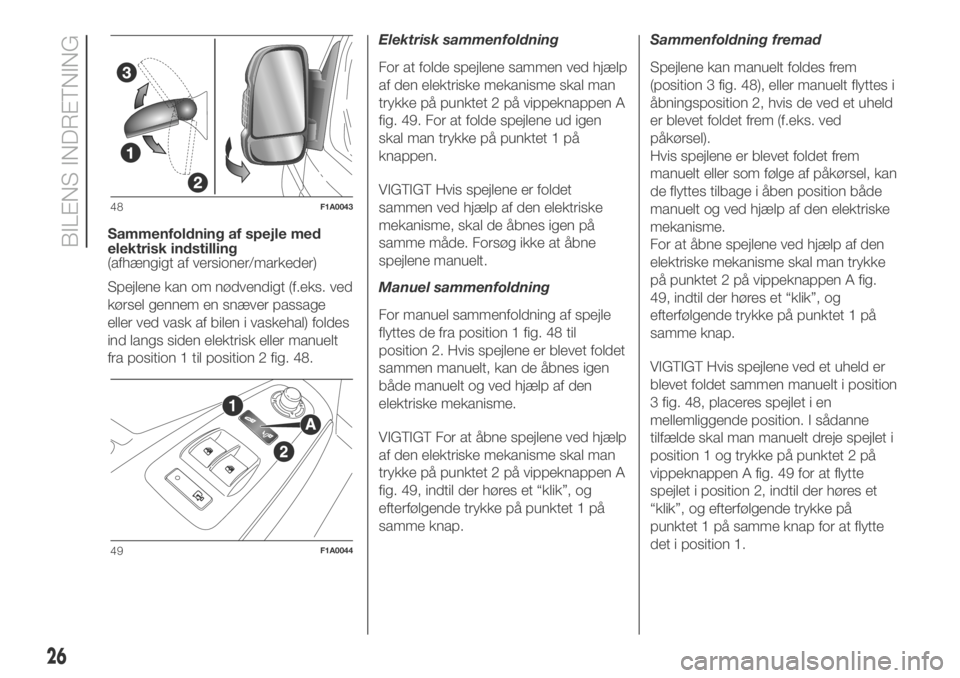 FIAT DUCATO BASE CAMPER 2018  Brugs- og vedligeholdelsesvejledning (in Danish) Sammenfoldning af spejle med
elektrisk indstilling
(afhængigt af versioner/markeder)
Spejlene kan om nødvendigt (f.eks. ved
kørsel gennem en snæver passage
eller ved vask af bilen i vaskehal) fold