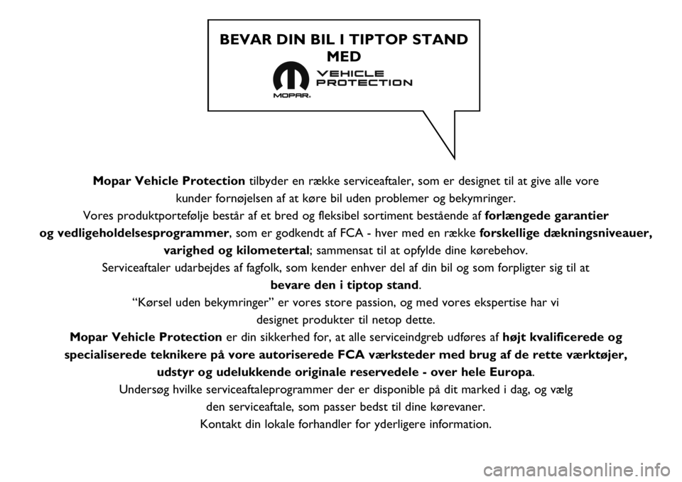 FIAT DUCATO BASE CAMPER 2018  Brugs- og vedligeholdelsesvejledning (in Danish) Mopar Vehicle Protectiontilbyder en række serviceaftaler, som er designet til at give alle vore 
kunder fornøjelsen af at køre bil uden problemer og bekymringer. 
Vores produktportefølje består a
