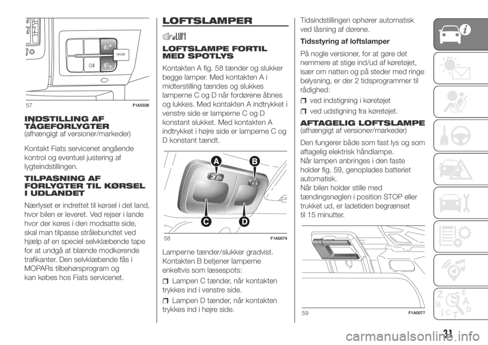 FIAT DUCATO BASE CAMPER 2018  Brugs- og vedligeholdelsesvejledning (in Danish) INDSTILLING AF
TÅGEFORLYGTER
(afhængigt af versioner/markeder)
Kontakt Fiats servicenet angående
kontrol og eventuel justering af
lygteindstillingen.
TILPASNING AF
FORLYGTER TIL KØRSEL
I UDLANDET
