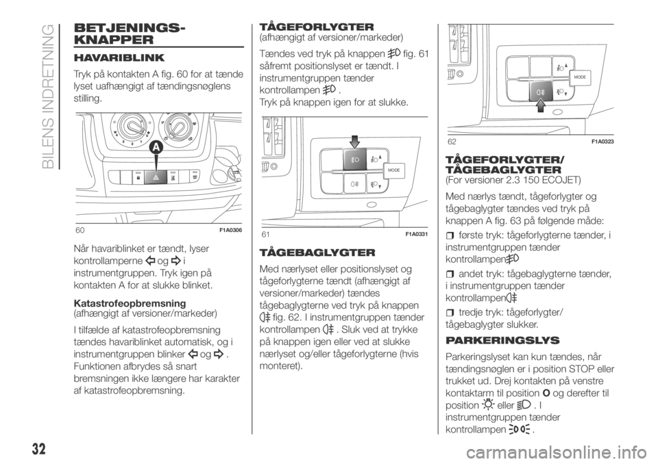 FIAT DUCATO BASE CAMPER 2018  Brugs- og vedligeholdelsesvejledning (in Danish) BETJENINGS-
KNAPPER
HAVARIBLINK
Tryk på kontakten A fig. 60 for at tænde
lyset uafhængigt af tændingsnøglens
stilling.
Når havariblinket er tændt, lyser
kontrollamperne
ogi
instrumentgruppen. T
