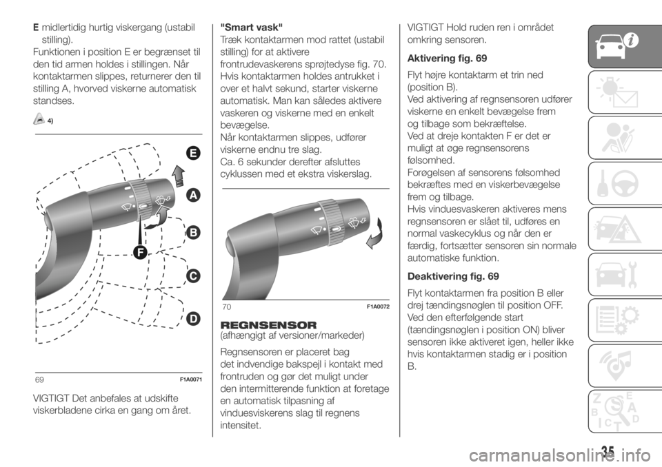 FIAT DUCATO BASE CAMPER 2018  Brugs- og vedligeholdelsesvejledning (in Danish) Emidlertidig hurtig viskergang (ustabil
stilling).
Funktionen i position E er begrænset til
den tid armen holdes i stillingen. Når
kontaktarmen slippes, returnerer den til
stilling A, hvorved visker