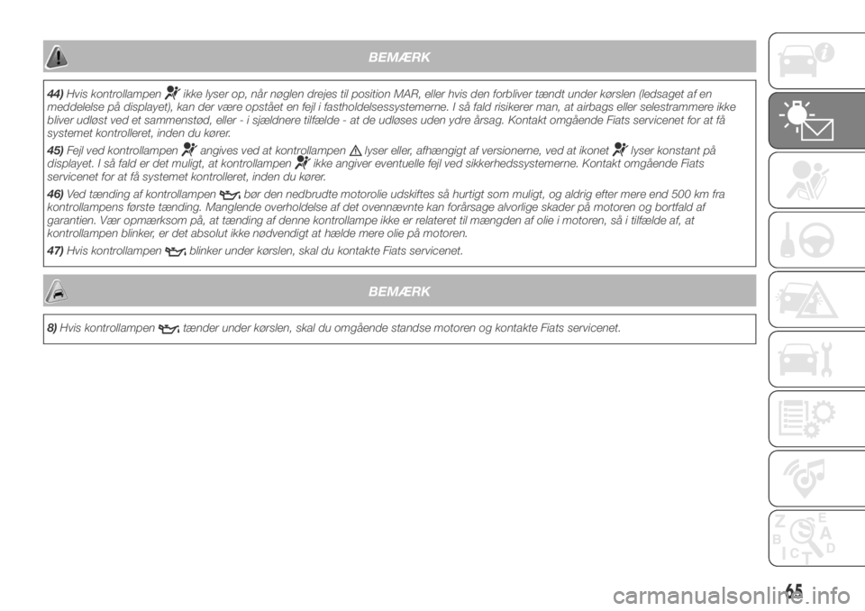 FIAT DUCATO BASE CAMPER 2018  Brugs- og vedligeholdelsesvejledning (in Danish) BEMÆRK
44)Hvis kontrollampenikke lyser op, når nøglen drejes til position MAR, eller hvis den forbliver tændt under kørslen (ledsaget af en
meddelelse på displayet), kan der være opstået en fe