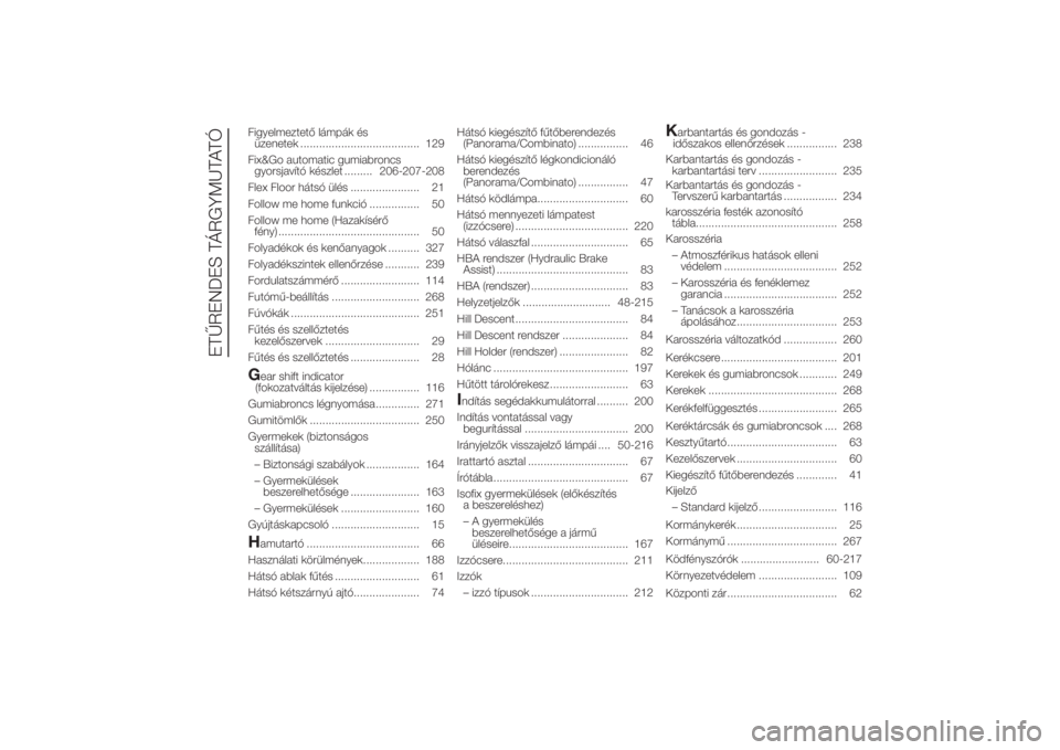 FIAT DUCATO BASE CAMPER 2014  Kezelési és karbantartási útmutató (in Hungarian) Figyelmeztető lámpák és
üzenetek ...................................... 129
Fix&Go automatic gumiabroncs
gyorsjavító készlet ......... 206-207-208
Flex Floor hátsó ülés ...................