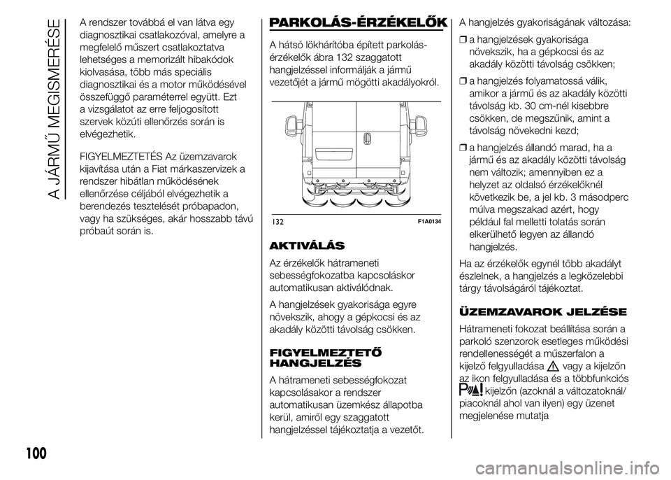 FIAT DUCATO BASE CAMPER 2015 Kezelési és karbantartási útmutató (in Hungarian) A rendszer továbbá el van látva egy
diagnosztikai csatlakozóval, amelyre a
megfelelő műszert csatlakoztatva
lehetséges a memorizált hibakódok
kiolvasása, több más speciális
diagnosztikai FIAT DUCATO BASE CAMPER 2015 Kezelési és karbantartási útmutató (in Hungarian) A rendszer továbbá el van látva egy
diagnosztikai csatlakozóval, amelyre a
megfelelő műszert csatlakoztatva
lehetséges a memorizált hibakódok
kiolvasása, több más speciális
diagnosztikai