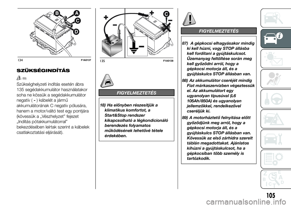 FIAT DUCATO BASE CAMPER 2015  Kezelési és karbantartási útmutató (in Hungarian) SZÜKSÉGINDÍTÁS
89)
Szükséghelyzeti indítás esetén ábra
135 segédakkumulátor használatakor
soha ne kössük a segédakkumulátor
negatív (-) kábelét a jármű
akkumulátorának C negat�