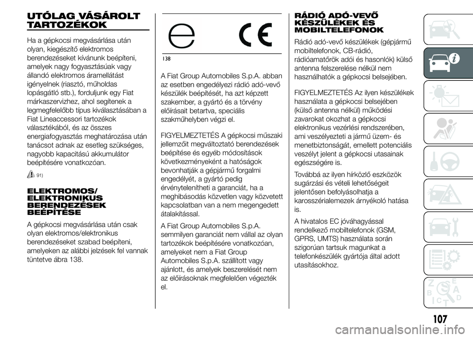 FIAT DUCATO BASE CAMPER 2015 Kezelési és karbantartási útmutató (in Hungarian) UTÓLAG VÁSÁROLT
TARTOZÉKOK
Ha a gépkocsi megvásárlása után
olyan, kiegészítő elektromos
berendezéseket kívánunk beépíteni,
amelyek nagy fogyasztásúak vagy
állandó elektromos áram FIAT DUCATO BASE CAMPER 2015 Kezelési és karbantartási útmutató (in Hungarian) UTÓLAG VÁSÁROLT
TARTOZÉKOK
Ha a gépkocsi megvásárlása után
olyan, kiegészítő elektromos
berendezéseket kívánunk beépíteni,
amelyek nagy fogyasztásúak vagy
állandó elektromos áram
