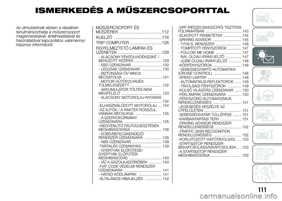 FIAT DUCATO BASE CAMPER 2015  Kezelési és karbantartási útmutató (in Hungarian) ISMERKEDÉS A MŰSZERCSOPORTTAL
Az útmutatónak ebben a részében
tanulmányozhatja a műszercsoport
megismerésével, értelmezésével és
használatával kapcsolatos valamennyi
hasznos informáci