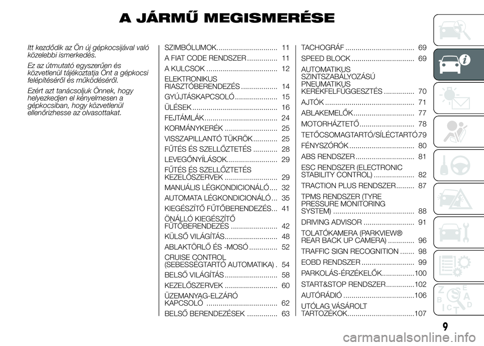 FIAT DUCATO BASE CAMPER 2015 Kezelési és karbantartási útmutató (in Hungarian) A JÁRMŰ MEGISMERÉSE
Itt kezdődik az Ön új gépkocsijával való
közelebbi ismerkedés.
Ez az útmutató egyszerűen és
közvetlenül tájékoztatja Önt a gépkocsi
felépítéséről és műk FIAT DUCATO BASE CAMPER 2015 Kezelési és karbantartási útmutató (in Hungarian) A JÁRMŰ MEGISMERÉSE
Itt kezdődik az Ön új gépkocsijával való
közelebbi ismerkedés.
Ez az útmutató egyszerűen és
közvetlenül tájékoztatja Önt a gépkocsi
felépítéséről és műk