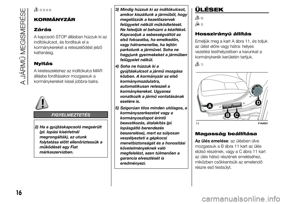 FIAT DUCATO BASE CAMPER 2015 Kezelési és karbantartási útmutató (in Hungarian) 2) 3) 4) 5)
KORMÁNYZÁR
Zárás
A kapcsoló STOP állásban húzzuk ki az
indítókulcsot, és fordítsuk el a
kormánykereket a reteszelődést jelző
kattanásig.
Nyitás
A kireteszeléshez az ind FIAT DUCATO BASE CAMPER 2015 Kezelési és karbantartási útmutató (in Hungarian) 2) 3) 4) 5)
KORMÁNYZÁR
Zárás
A kapcsoló STOP állásban húzzuk ki az
indítókulcsot, és fordítsuk el a
kormánykereket a reteszelődést jelző
kattanásig.
Nyitás
A kireteszeléshez az ind