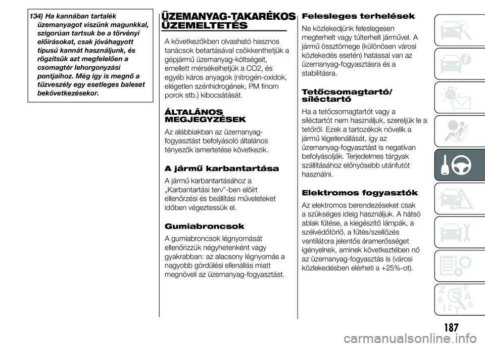 FIAT DUCATO BASE CAMPER 2015 Kezelési és karbantartási útmutató (in Hungarian) 134) Ha kannában tartalék
üzemanyagot viszünk magunkkal,
szigorúan tartsuk be a törvényi
előírásokat, csak jóváhagyott
típusú kannát használjunk, és
rögzítsük azt megfelelően a
cs FIAT DUCATO BASE CAMPER 2015 Kezelési és karbantartási útmutató (in Hungarian) 134) Ha kannában tartalék
üzemanyagot viszünk magunkkal,
szigorúan tartsuk be a törvényi
előírásokat, csak jóváhagyott
típusú kannát használjunk, és
rögzítsük azt megfelelően a
cs