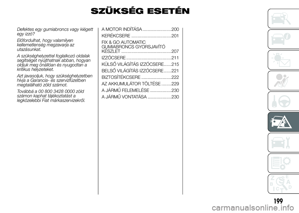 FIAT DUCATO BASE CAMPER 2015 Kezelési és karbantartási útmutató (in Hungarian) SZÜKSÉG ESETÉN
Defektes egy gumiabroncs vagy kiégett
egy izzó?
Előfordulhat, hogy valamilyen
kellemetlenség megzavarja az
utazásunkat.
A szükséghelyzettel foglalkozó oldalak
segítséget ny FIAT DUCATO BASE CAMPER 2015 Kezelési és karbantartási útmutató (in Hungarian) SZÜKSÉG ESETÉN
Defektes egy gumiabroncs vagy kiégett
egy izzó?
Előfordulhat, hogy valamilyen
kellemetlenség megzavarja az
utazásunkat.
A szükséghelyzettel foglalkozó oldalak
segítséget ny