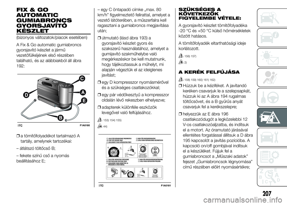 FIAT DUCATO BASE CAMPER 2015 Kezelési és karbantartási útmutató (in Hungarian) FIX&GO
AUTOMATIC
GUMIABRONCS
GYORSJAVÍTÓ
KÉSZLET
(bizonyos változatok/piacok esetében)
A Fix & Go automatic gumiabroncs
gyorsjavító készlet a jármű
vezetőfülkéjének első részében
tal FIAT DUCATO BASE CAMPER 2015 Kezelési és karbantartási útmutató (in Hungarian) FIX&GO
AUTOMATIC
GUMIABRONCS
GYORSJAVÍTÓ
KÉSZLET
(bizonyos változatok/piacok esetében)
A Fix & Go automatic gumiabroncs
gyorsjavító készlet a jármű
vezetőfülkéjének első részében
tal