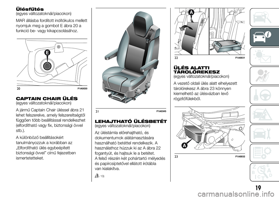 FIAT DUCATO BASE CAMPER 2015 Kezelési és karbantartási útmutató (in Hungarian) Ülésfűtés
(egyes változatoknál/piacokon)
MAR állásba fordított indítókulcs mellett
nyomjuk meg a gombot E ábra 20 a
funkció be- vagy kikapcsolásához.
CAPTAIN CHAIR ÜLÉS
(egyes változ FIAT DUCATO BASE CAMPER 2015 Kezelési és karbantartási útmutató (in Hungarian) Ülésfűtés
(egyes változatoknál/piacokon)
MAR állásba fordított indítókulcs mellett
nyomjuk meg a gombot E ábra 20 a
funkció be- vagy kikapcsolásához.
CAPTAIN CHAIR ÜLÉS
(egyes változ