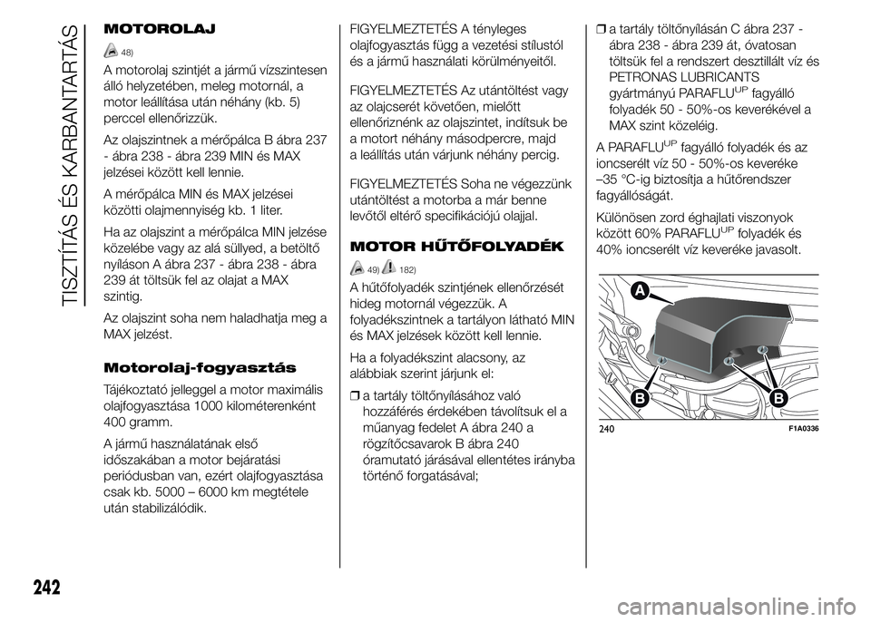 FIAT DUCATO BASE CAMPER 2015 Kezelési és karbantartási útmutató (in Hungarian) MOTOROLAJ
48)
A motorolaj szintjét a jármű vízszintesen
álló helyzetében, meleg motornál, a
motor leállítása után néhány (kb. 5)
perccel ellenőrizzük.
Az olajszintnek a mérőpálca B FIAT DUCATO BASE CAMPER 2015 Kezelési és karbantartási útmutató (in Hungarian) MOTOROLAJ
48)
A motorolaj szintjét a jármű vízszintesen
álló helyzetében, meleg motornál, a
motor leállítása után néhány (kb. 5)
perccel ellenőrizzük.
Az olajszintnek a mérőpálca B