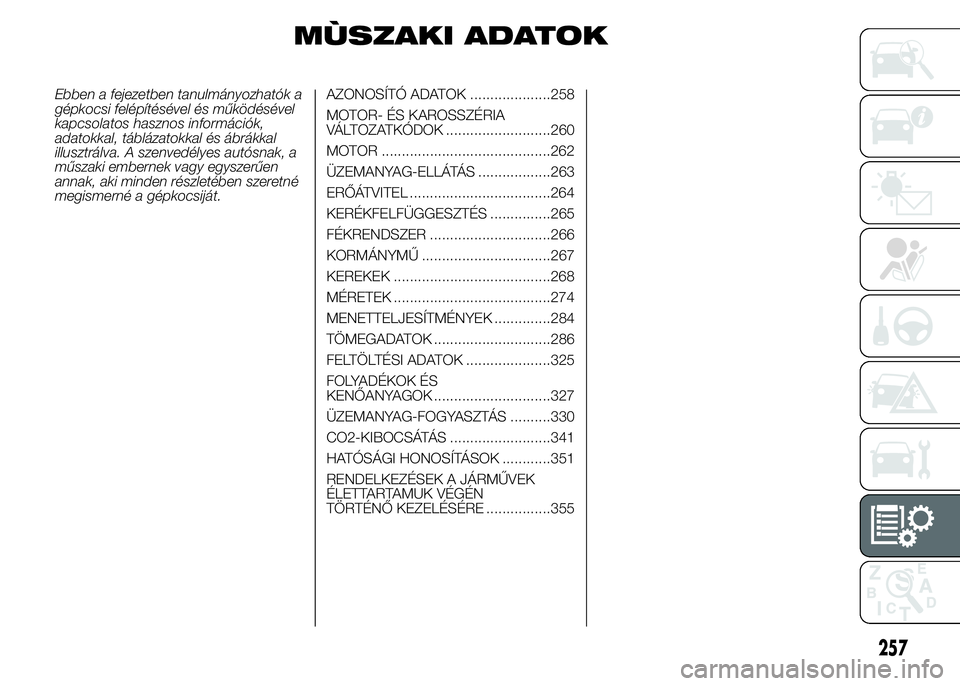 FIAT DUCATO BASE CAMPER 2015 Kezelési és karbantartási útmutató (in Hungarian) MÙSZAKI ADATOK
Ebben a fejezetben tanulmányozhatók a
gépkocsi felépítésével és működésével
kapcsolatos hasznos információk,
adatokkal, táblázatokkal és ábrákkal
illusztrálva. A sz FIAT DUCATO BASE CAMPER 2015 Kezelési és karbantartási útmutató (in Hungarian) MÙSZAKI ADATOK
Ebben a fejezetben tanulmányozhatók a
gépkocsi felépítésével és működésével
kapcsolatos hasznos információk,
adatokkal, táblázatokkal és ábrákkal
illusztrálva. A sz