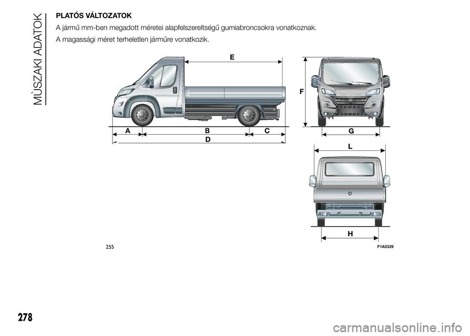 FIAT DUCATO BASE CAMPER 2015  Kezelési és karbantartási útmutató (in Hungarian) PLATÓS VÁLTOZATOK
A jármű mm-ben megadott méretei alapfelszereltségű gumiabroncsokra vonatkoznak.
A magassági méret terheletlen járműre vonatkozik.
255F1A0329
278
MÙSZAKI ADATOK 