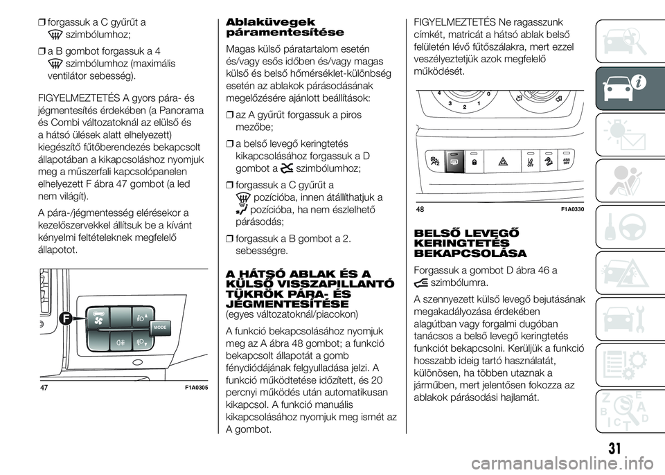 FIAT DUCATO BASE CAMPER 2015 Kezelési és karbantartási útmutató (in Hungarian) ❒forgassuk a C gyűrűt a
szimbólumhoz;
❒a B gombot forgassuk a 4
szimbólumhoz (maximális
ventilátor sebesség).
FIGYELMEZTETÉS A gyors pára- és
jégmentesítés érdekében (a Panorama
és FIAT DUCATO BASE CAMPER 2015 Kezelési és karbantartási útmutató (in Hungarian) ❒forgassuk a C gyűrűt a
szimbólumhoz;
❒a B gombot forgassuk a 4
szimbólumhoz (maximális
ventilátor sebesség).
FIGYELMEZTETÉS A gyors pára- és
jégmentesítés érdekében (a Panorama
és